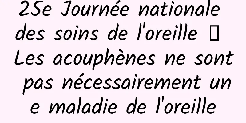 25e Journée nationale des soins de l'oreille 丨 Les acouphènes ne sont pas nécessairement une maladie de l'oreille