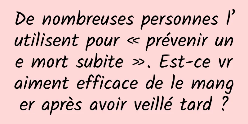 De nombreuses personnes l’utilisent pour « prévenir une mort subite ». Est-ce vraiment efficace de le manger après avoir veillé tard ?