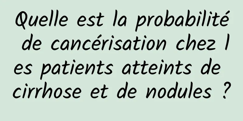 Quelle est la probabilité de cancérisation chez les patients atteints de cirrhose et de nodules ?