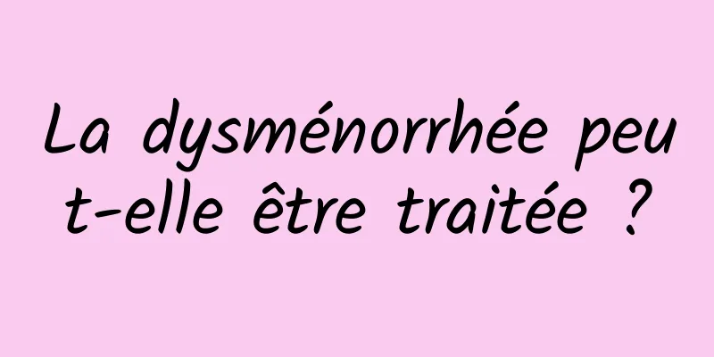 La dysménorrhée peut-elle être traitée ?