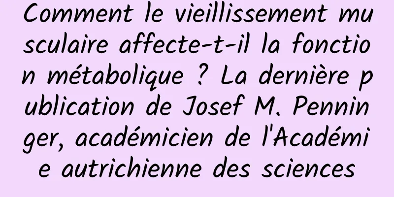 Comment le vieillissement musculaire affecte-t-il la fonction métabolique ? La dernière publication de Josef M. Penninger, académicien de l'Académie autrichienne des sciences