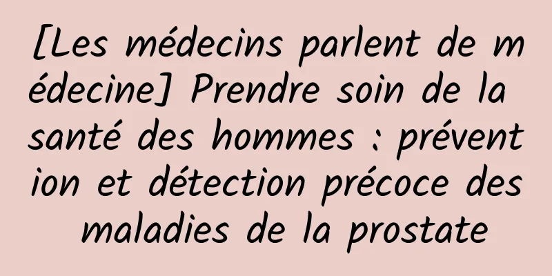 [Les médecins parlent de médecine] Prendre soin de la santé des hommes : prévention et détection précoce des maladies de la prostate