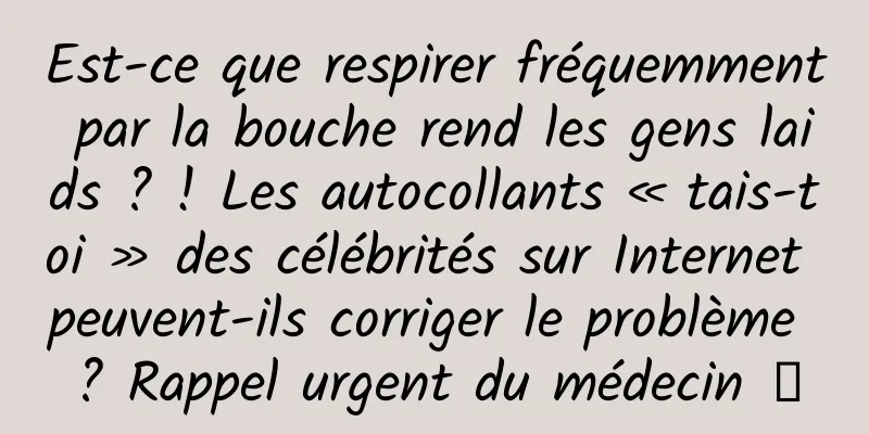 Est-ce que respirer fréquemment par la bouche rend les gens laids ? ! Les autocollants « tais-toi » des célébrités sur Internet peuvent-ils corriger le problème ? Rappel urgent du médecin →