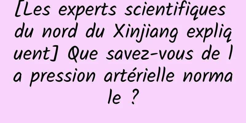 [Les experts scientifiques du nord du Xinjiang expliquent] Que savez-vous de la pression artérielle normale ?