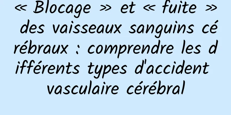 « Blocage » et « fuite » des vaisseaux sanguins cérébraux : comprendre les différents types d'accident vasculaire cérébral