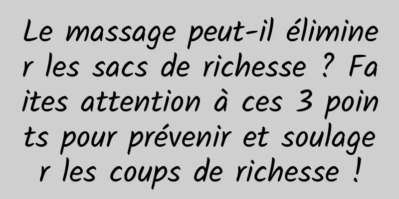 Le massage peut-il éliminer les sacs de richesse ? Faites attention à ces 3 points pour prévenir et soulager les coups de richesse !