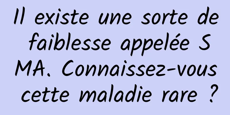 Il existe une sorte de faiblesse appelée SMA. Connaissez-vous cette maladie rare ?