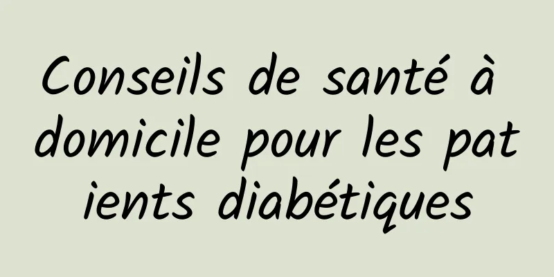 Conseils de santé à domicile pour les patients diabétiques