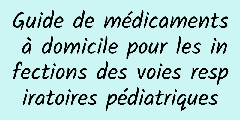 Guide de médicaments à domicile pour les infections des voies respiratoires pédiatriques