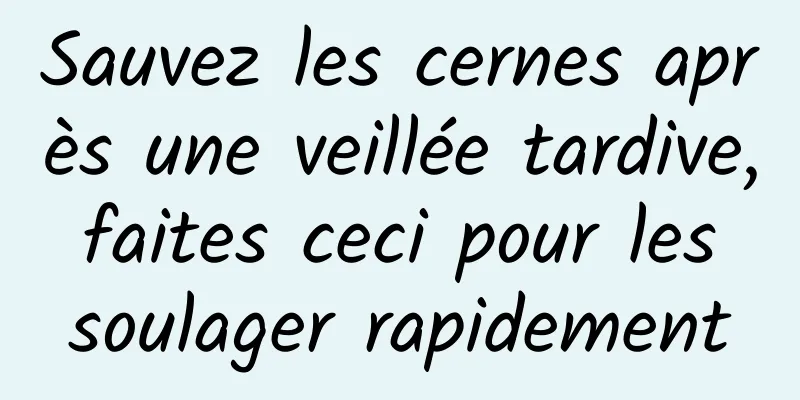 Sauvez les cernes après une veillée tardive, faites ceci pour les soulager rapidement