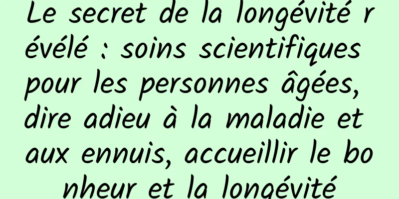 Le secret de la longévité révélé : soins scientifiques pour les personnes âgées, dire adieu à la maladie et aux ennuis, accueillir le bonheur et la longévité