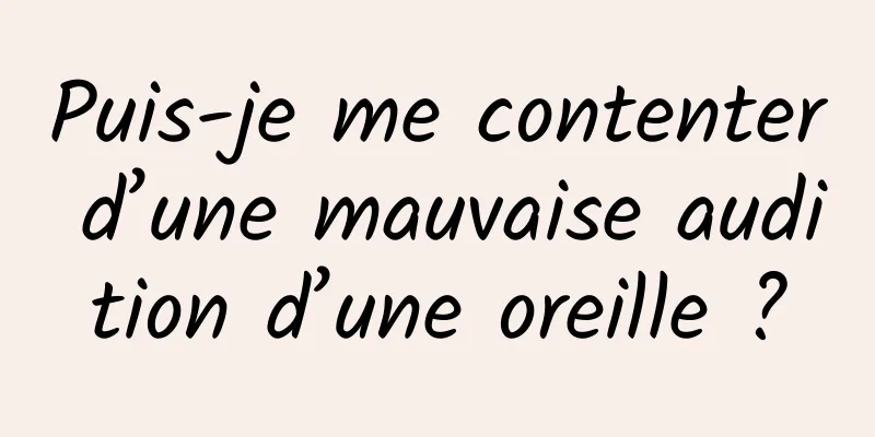 Puis-je me contenter d’une mauvaise audition d’une oreille ?