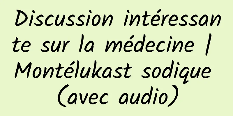 Discussion intéressante sur la médecine | Montélukast sodique (avec audio)