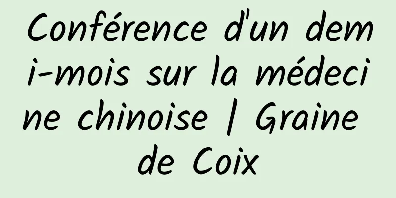 Conférence d'un demi-mois sur la médecine chinoise | Graine de Coix