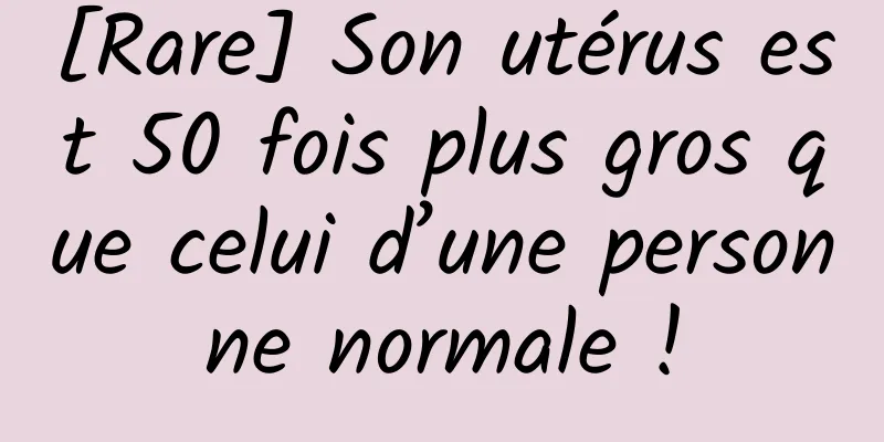 [Rare] Son utérus est 50 fois plus gros que celui d’une personne normale !
