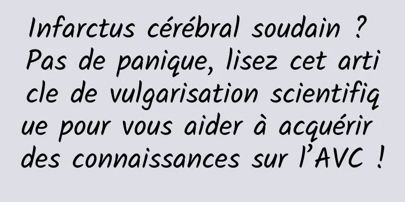 Infarctus cérébral soudain ? Pas de panique, lisez cet article de vulgarisation scientifique pour vous aider à acquérir des connaissances sur l’AVC !