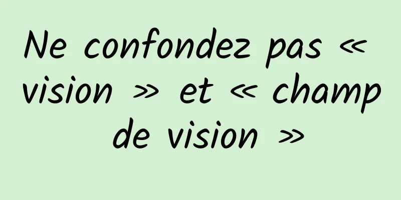 Ne confondez pas « vision » et « champ de vision »