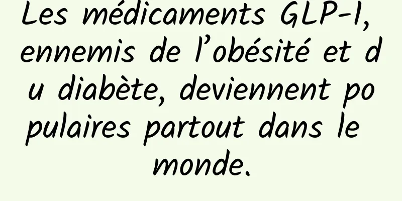 Les médicaments GLP-1, ennemis de l’obésité et du diabète, deviennent populaires partout dans le monde.