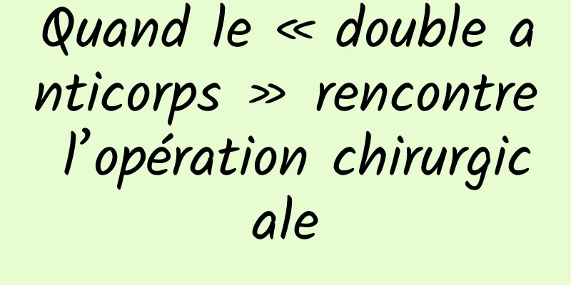 Quand le « double anticorps » rencontre l’opération chirurgicale