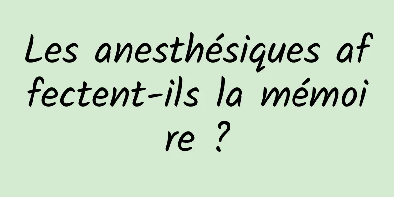 Les anesthésiques affectent-ils la mémoire ?