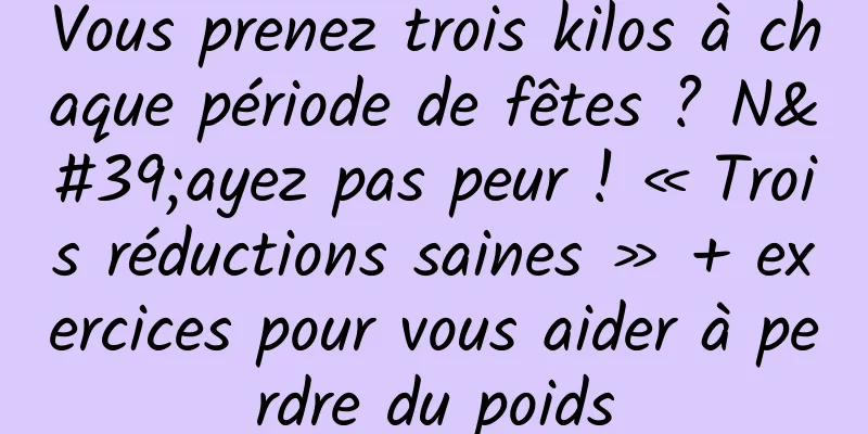 Vous prenez trois kilos à chaque période de fêtes ? N'ayez pas peur ! « Trois réductions saines » + exercices pour vous aider à perdre du poids