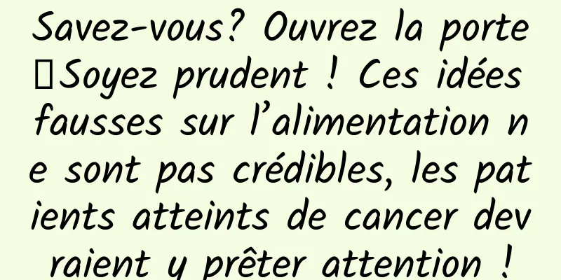 Savez-vous? Ouvrez la porte┋Soyez prudent ! Ces idées fausses sur l’alimentation ne sont pas crédibles, les patients atteints de cancer devraient y prêter attention !