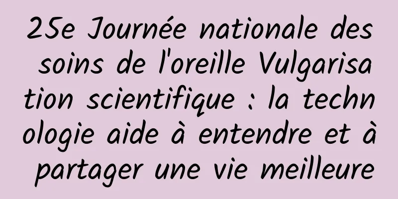 25e Journée nationale des soins de l'oreille Vulgarisation scientifique : la technologie aide à entendre et à partager une vie meilleure