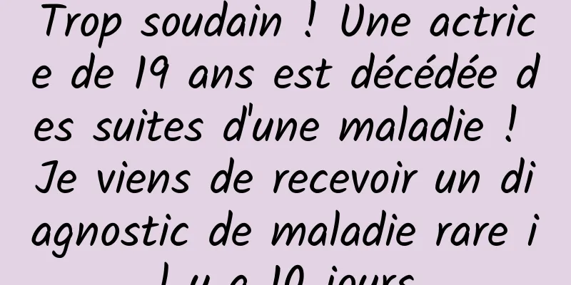 Trop soudain ! Une actrice de 19 ans est décédée des suites d'une maladie ! Je viens de recevoir un diagnostic de maladie rare il y a 10 jours