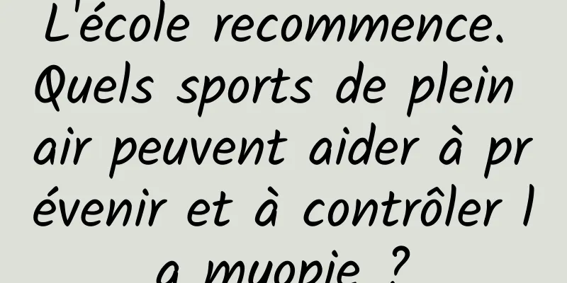 L'école recommence. Quels sports de plein air peuvent aider à prévenir et à contrôler la myopie ?