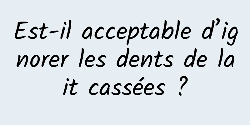 Est-il acceptable d’ignorer les dents de lait cassées ?