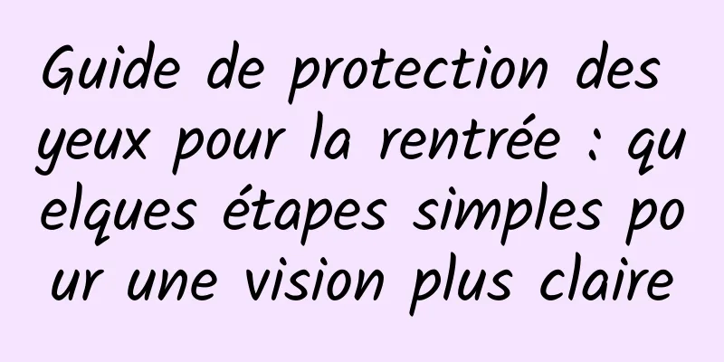 Guide de protection des yeux pour la rentrée : quelques étapes simples pour une vision plus claire