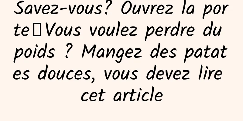 Savez-vous? Ouvrez la porte┋Vous voulez perdre du poids ? Mangez des patates douces, vous devez lire cet article