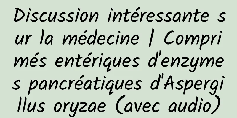 Discussion intéressante sur la médecine | Comprimés entériques d'enzymes pancréatiques d'Aspergillus oryzae (avec audio)