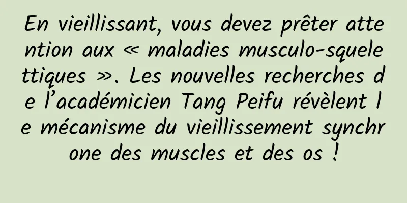 En vieillissant, vous devez prêter attention aux « maladies musculo-squelettiques ». Les nouvelles recherches de l’académicien Tang Peifu révèlent le mécanisme du vieillissement synchrone des muscles et des os !