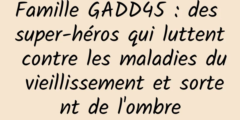 Famille GADD45 : des super-héros qui luttent contre les maladies du vieillissement et sortent de l'ombre