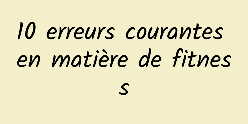 10 erreurs courantes en matière de fitness