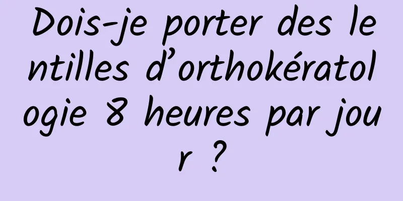Dois-je porter des lentilles d’orthokératologie 8 heures par jour ?