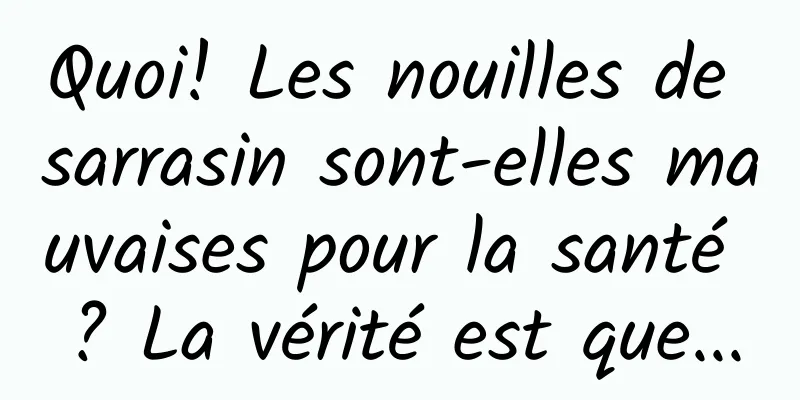 Quoi! Les nouilles de sarrasin sont-elles mauvaises pour la santé ? La vérité est que...