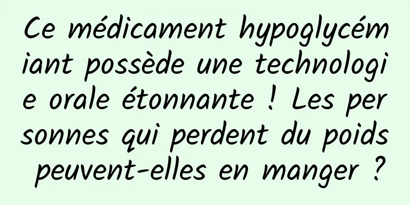 Ce médicament hypoglycémiant possède une technologie orale étonnante ! Les personnes qui perdent du poids peuvent-elles en manger ?