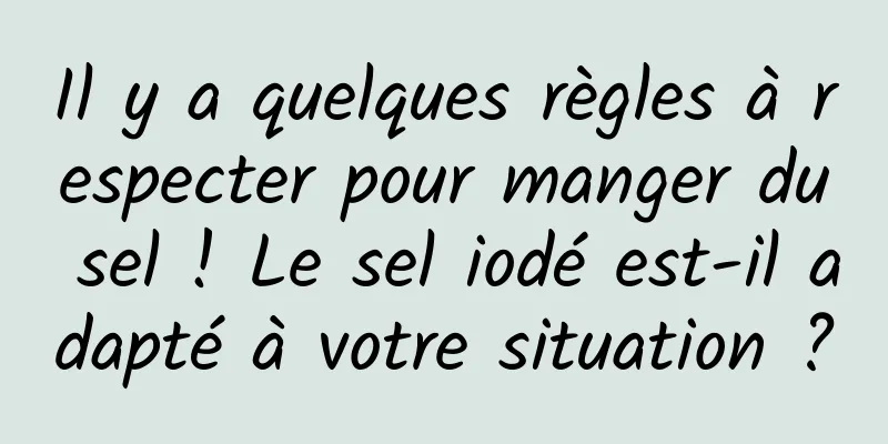 Il y a quelques règles à respecter pour manger du sel ! Le sel iodé est-il adapté à votre situation ?