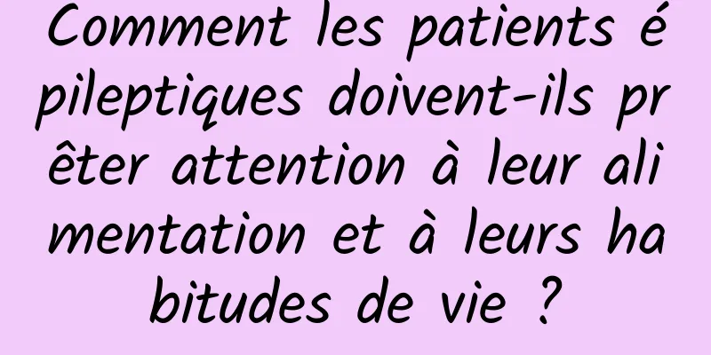 Comment les patients épileptiques doivent-ils prêter attention à leur alimentation et à leurs habitudes de vie ?