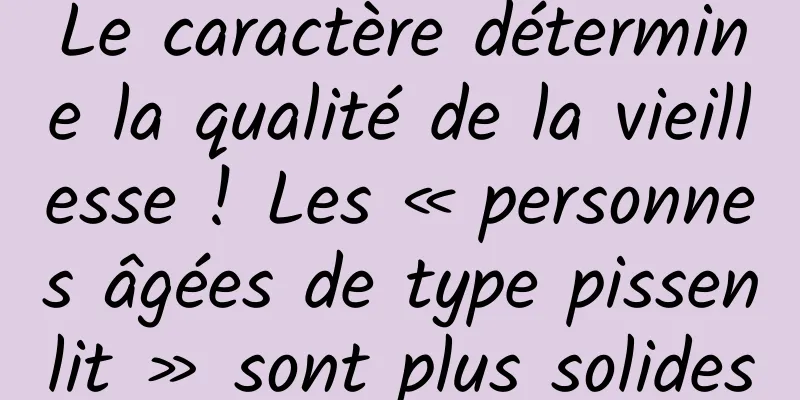 Le caractère détermine la qualité de la vieillesse ! Les « personnes âgées de type pissenlit » sont plus solides