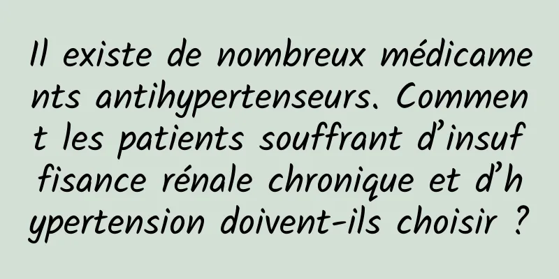 Il existe de nombreux médicaments antihypertenseurs. Comment les patients souffrant d’insuffisance rénale chronique et d’hypertension doivent-ils choisir ?