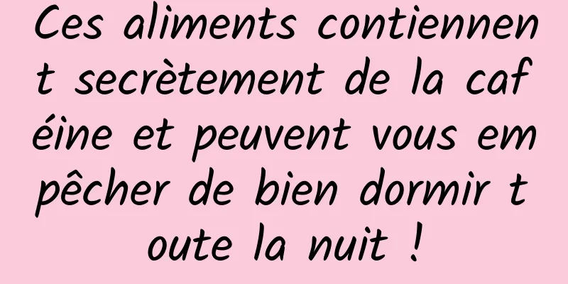 Ces aliments contiennent secrètement de la caféine et peuvent vous empêcher de bien dormir toute la nuit !