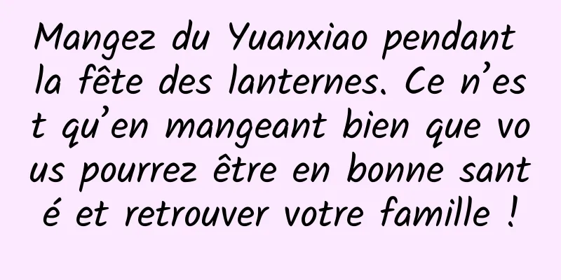 Mangez du Yuanxiao pendant la fête des lanternes. Ce n’est qu’en mangeant bien que vous pourrez être en bonne santé et retrouver votre famille !