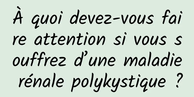 À quoi devez-vous faire attention si vous souffrez d’une maladie rénale polykystique ?