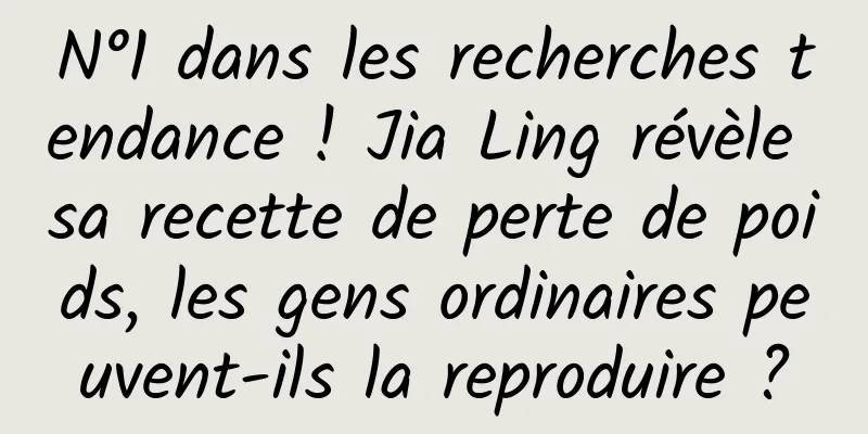 N°1 dans les recherches tendance ! Jia Ling révèle sa recette de perte de poids, les gens ordinaires peuvent-ils la reproduire ?