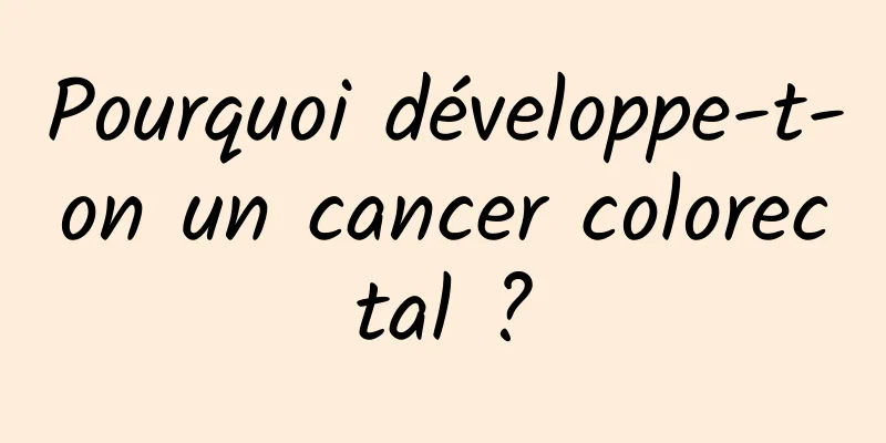 Pourquoi développe-t-on un cancer colorectal ?