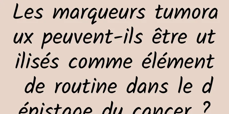 Les marqueurs tumoraux peuvent-ils être utilisés comme élément de routine dans le dépistage du cancer ?