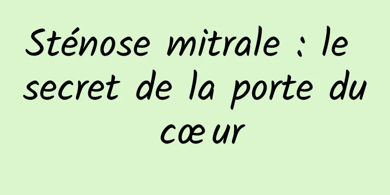 Sténose mitrale : le secret de la porte du cœur